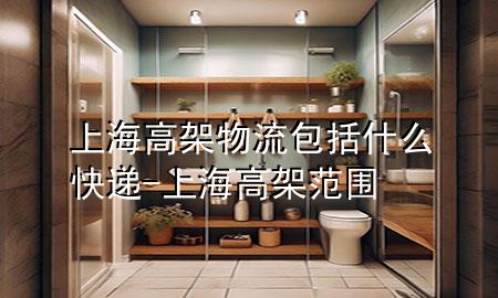 上海高架物流包括什么快递-上海高架范围