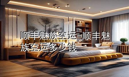 顺丰魅族空运-顺丰魅族空运多少钱