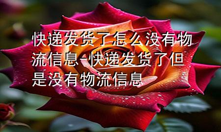 快递发货了怎么没有物流信息-快递发货了但是没有物流信息