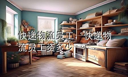 快递物流员工,快递物流员工资多少