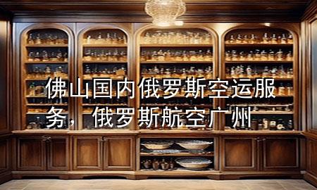 佛山国内俄罗斯空运服务，俄罗斯航空广州