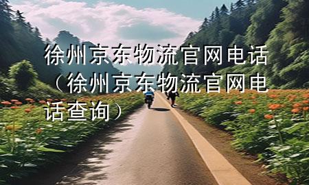徐州京东物流官网电话(徐州京东物流官网电话查询)