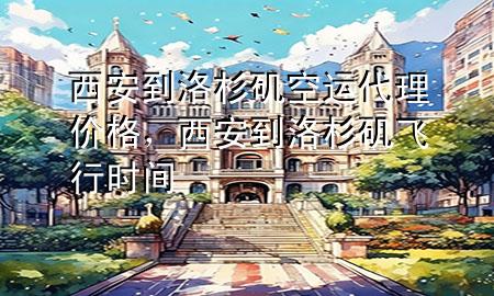 西安到洛杉矶空运代理价格，西安到洛杉矶飞行时间