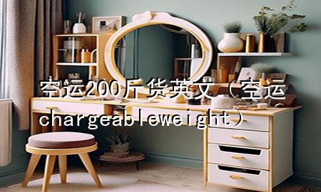 空运200斤货英文（空运chargeable weight）