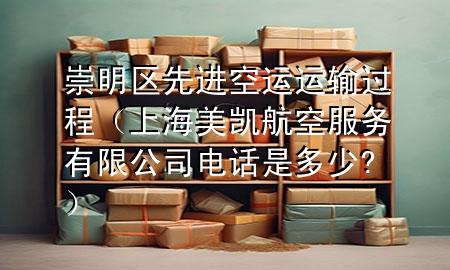 崇明区先进空运运输过程（上海美凯航空服务有限公司电话是多少?）