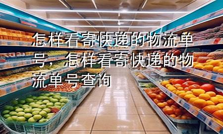 怎样看寄快递的物流单号，怎样看寄快递的物流单号查询