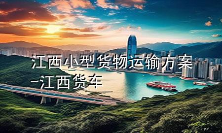江西小型货物运输方案-江西货车