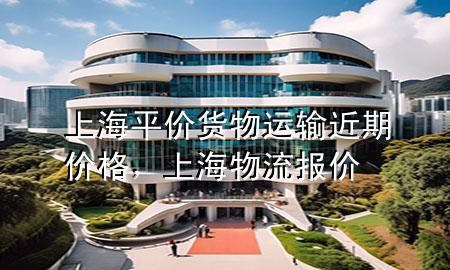 上海平价货物运输近期价格，上海物流报价