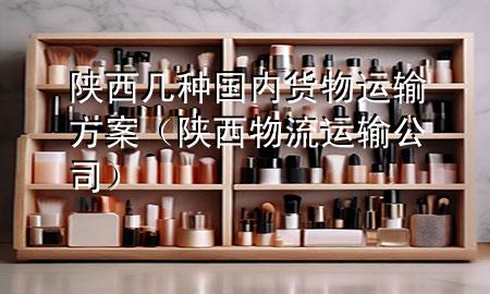 陕西几种国内货物运输方案（陕西物流运输公司）