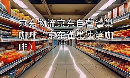京东物流京东自营雀巢咖啡(京东雀巢速溶咖啡)