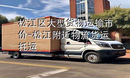 松江区大型货物运输市价-松江附近物流货运 托运