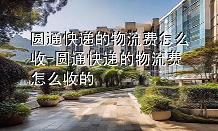 圆通快递的物流费怎么收-圆通快递的物流费怎么收的
