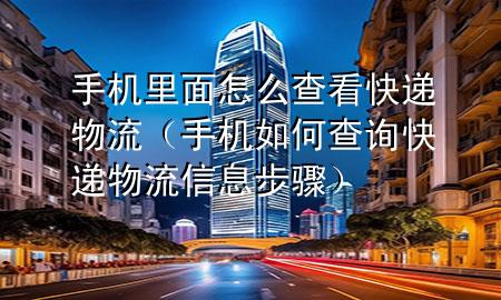 手机里面怎么查看快递物流（手机如何查询快递物流信息步骤）