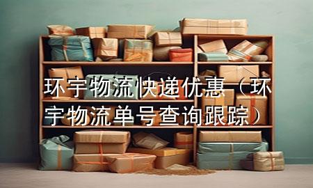 环宇物流快递优惠（环宇物流单号查询跟踪）