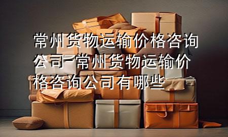 常州货物运输价格咨询公司-常州货物运输价格咨询公司有哪些