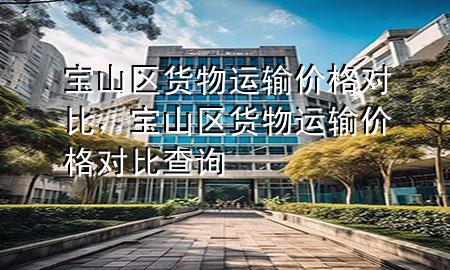 宝山区货物运输价格对比，宝山区货物运输价格对比查询