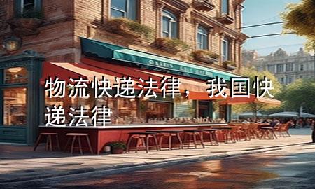 物流 快递 法律，我国快递法律