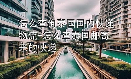 怎么查询泰国国内快递物流-怎么查泰国邮寄来的快递