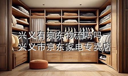 兴义有京东物流吗吗-兴义市京东家电专卖店