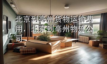 北京到亳州货物运输费用，北京到亳州物流公司
