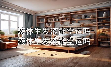液体生发液能空运吗-液体生发液能空运吗