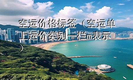 空运价格标签（空运单上运价类别一栏m表示）