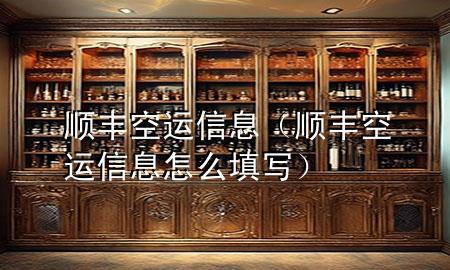 顺丰空运信息（顺丰空运信息怎么填写）