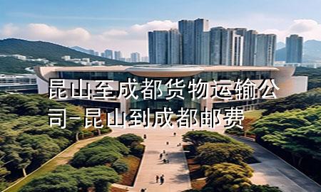 昆山至成都货物运输公司-昆山到成都邮费
