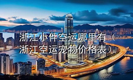 浙江小件空运哪里有（浙江空运宠物价格表）
