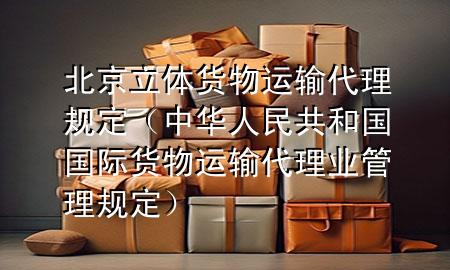 北京立体货物运输代理规定(中华人民共和国国际货物运输代理业管理规定)