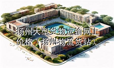 扬州大型货物运输网上价格(扬州物流货站)