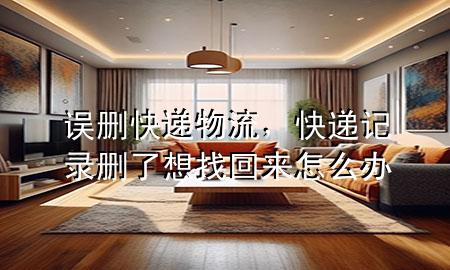 误删快递物流，快递记录删了想找回来怎么办