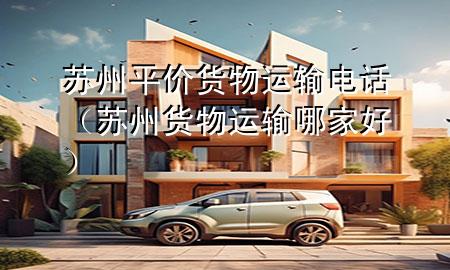 苏州平价货物运输电话(苏州货物运输哪家好)