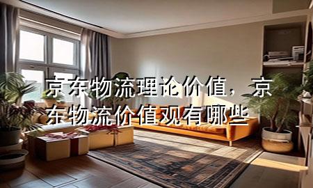 京东物流理论价值,京东物流价值观有哪些