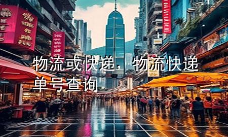 物流或快递,物流快递单号查询