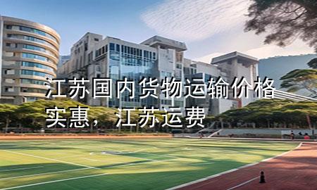 江苏国内货物运输价格实惠,江苏运费