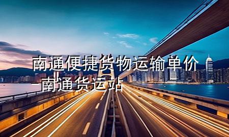 南通便捷货物运输单价-南通货运站