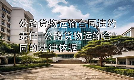公路货物运输合同违约责任-公路货物运输合同的法律依据