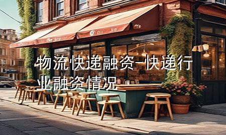物流快递融资-快递行业融资情况