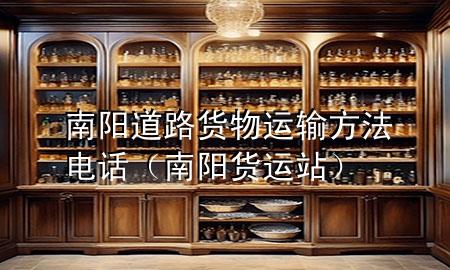 南阳道路货物运输方法电话(南阳货运站)