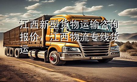 江西新型货物运输咨询报价,江西物流专线货运