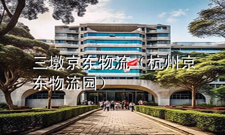 三墩京东物流(杭州京东物流园)