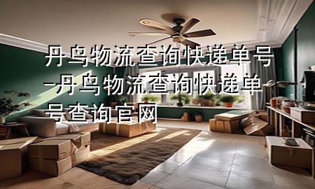 丹鸟物流查询快递单号-丹鸟物流查询快递单号查询官网
