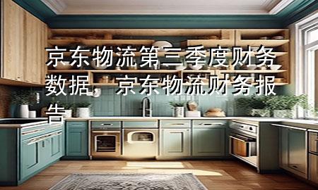 京东物流第三季度财务数据,京东物流财务报告