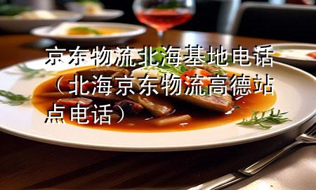 京东物流北海基地电话(北海京东物流高德站点电话)