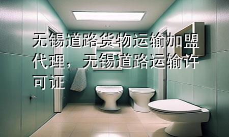 无锡道路货物运输加盟代理,无锡道路运输许可证