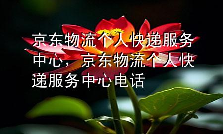 京东物流个人快递服务中心,京东物流个人快递服务中心电话