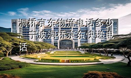 洞桥京东物流电话多少,宁波洞桥京东快递电话