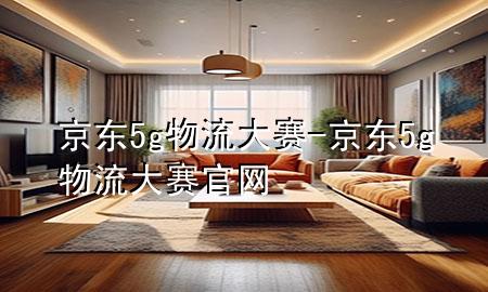 京东5g物流大赛-京东5g物流大赛官网
