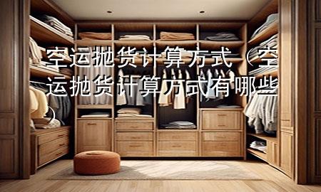 空运抛货计算方式（空运抛货计算方式有哪些）